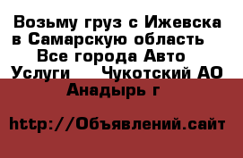 Возьму груз с Ижевска в Самарскую область. - Все города Авто » Услуги   . Чукотский АО,Анадырь г.